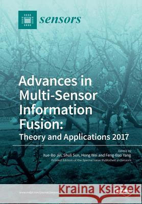 Advances in Multi-Sensor Information Fusion: Theory and Applications 2017 Xue-Bo Jin Shuli Sun Hong Wei 9783038429333
