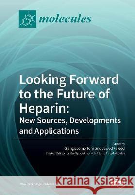 Looking Forward to the Future of Heparin: New Sources, Developments and Applications Giangiacomo Torri Jawed Fareed 9783038429494 Mdpi AG
