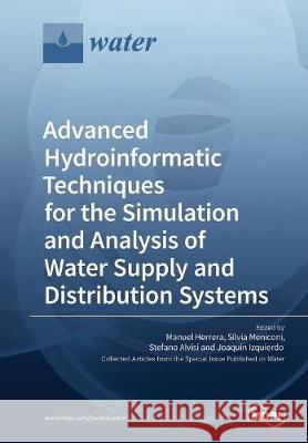 Advanced Hydroinformatic Techniques for the Simulation and Analysis of Water Supply and Distribution Systems Manuel Herrera Silvia Meniconi Stefano Alvisi 9783038429531