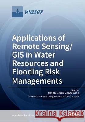 Applications of Remote Sensing/ GIS in Water Resources and Flooding Risk Managements Hongjie Xie Xianwei Wang 9783038429821