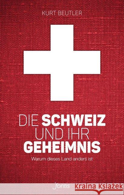 Die Schweiz und ihr Geheimnis : Warum dieses Land anders ist Beutler, Kurt 9783038481119