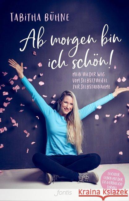Ab morgen bin ich schön! : Mein wilder Weg vom Selbstzweifel zur Selbstannahme. Leichter leben mit der Fit & Fröhlich-Formel Bühne, Tabitha 9783038481737