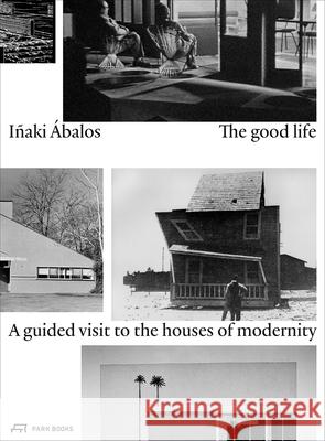 The Good Life: A Guided Visit to the Houses of Modernity Ábalos, Iñaki 9783038600510 Park Books