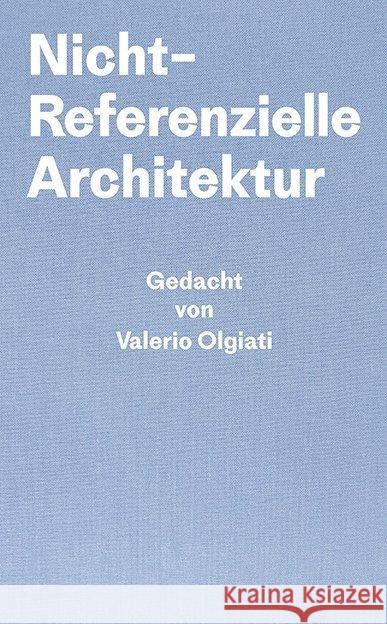 Nicht-Referentielle Architektur : Gedacht von Valerio Olgiati - Geschrieben von Markus Breitschmid Olgiati, Valerio; Breitschmid, Markus 9783038601418 Park Books