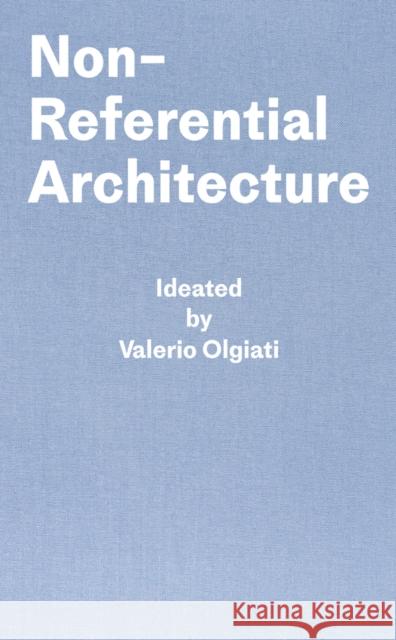 Non-Referential Architecture: Ideated by Valerio Olgiati - Written by Markus Breitschmid Markus Breitschmid 9783038601425 Park Books