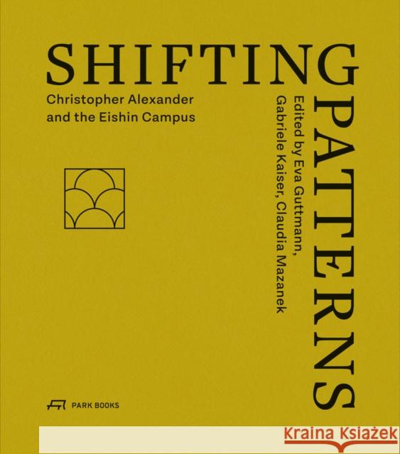 Shifting Patterns: Christopher Alexander and the Eishin Campus Guttmann, Eva 9783038601494 Park Books