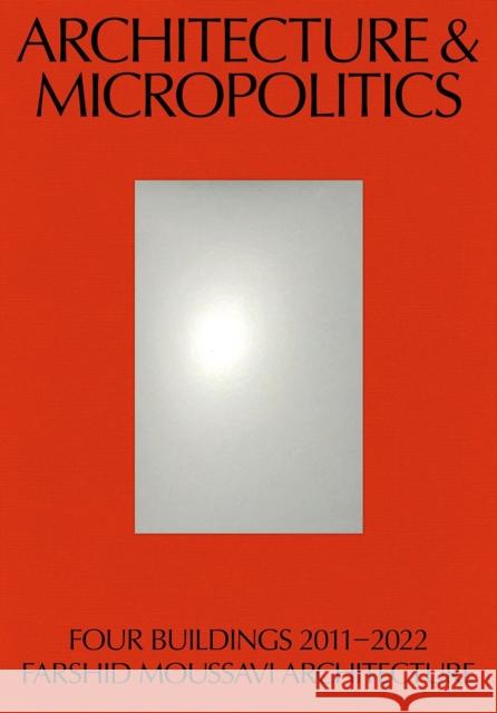 Architecture & Micropolitics: Four Buildings 2011–2022. Farshid Moussavi Architecture Moussavi, Farshid 9783038601944 Park Books