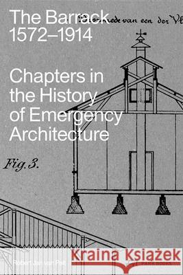 The Barrack, 1572–1914: Chapters in the History of Emergency Architecture Robert Jan van Pelt 9783038603658