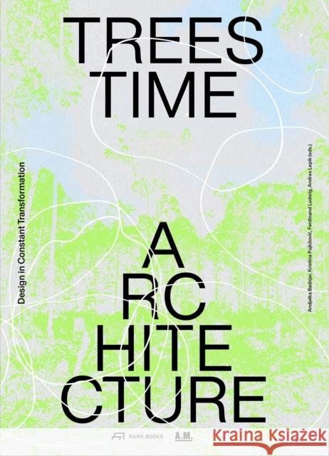 Trees, Time, Architecture!: Design in Constant Transformation Andjelka Badnja Andjelka Badnjar Gojnic Kristina Pujkilovic 9783038604310 Park Publishing (WI)