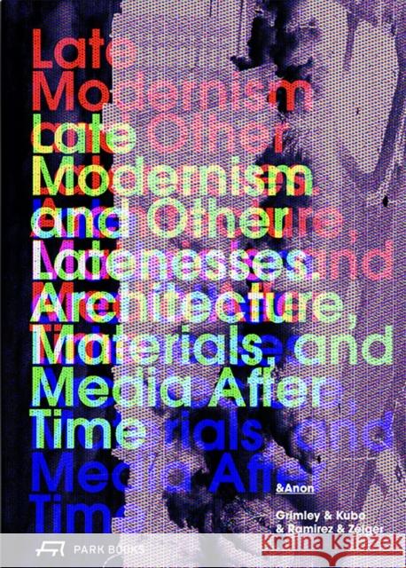 Late Modernism and Other Latenesses Chris Grimley Michael Kubo Enrique Ramirez 9783038604419 Park Publishing (WI)