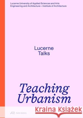 Teaching Urbanism: Lucerne Talks  9783038604501 Park Books