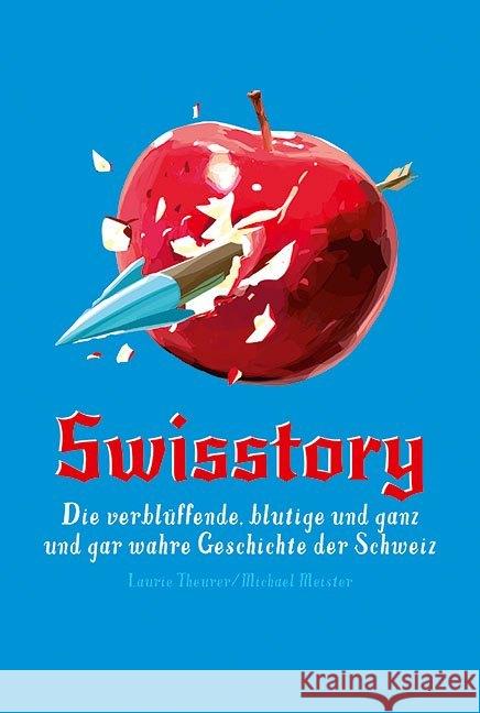 Swisstory: Die Verbluffende, Blutige Und Ganz Und Gar Wahre Geschichte Der Schweiz Theurer, Laurie 9783038690832 Bergli Books