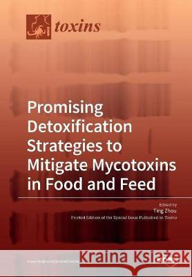 Promising Detoxification Strategies to Mitigate Mycotoxins in Food and Feed Ting Zhou 9783038970279 Mdpi AG