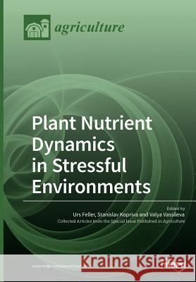 Plant Nutrient Dynamics in Stressful Environments Urs Feller Stanislav Kopriva Valya Vassileva 9783038970637 Mdpi AG