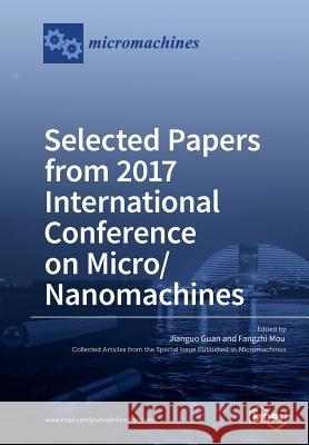 Selected Papers from 2017 International Conference on Micro/ Nanomachines Jianguo Guan Fangzhi Mou 9783038970811