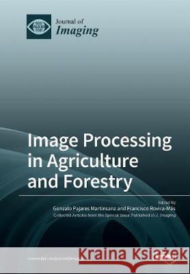 Image Processing in Agriculture and Forestry Gonzalo Pajares Martinsanz Francisco Rovira-Mas 9783038970972 Mdpi AG