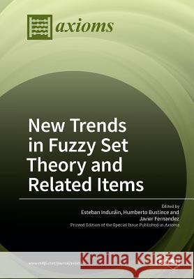 New Trends in Fuzzy Set Theory and Related Items Esteban Indurain Humberto Bustince Javier Fernandez 9783038971238