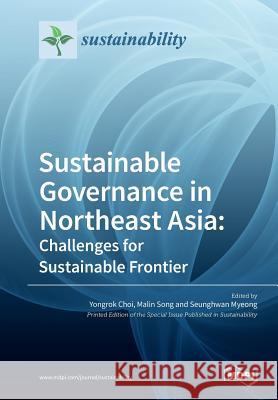 Sustainable Governance in Northeast Asia: Challenges for Innovation Frontier Yongrok Choi Malin Song Seunghwan Myeong 9783038971535 Mdpi AG