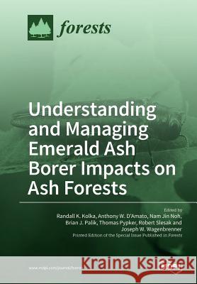 Understanding and Managing Emerald Ash Borer Impacts on Ash Forests Randall K. Kolka Anthony W. D'Amato Nam Jin Noh 9783038971641