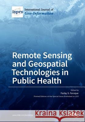 Remote Sensing and Geospatial Technologies in Public Health Fazlay S. Faruque 9783038971726 Mdpi AG