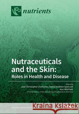 Nutraceuticals and the Skin: Roles in Health and Disease Jean Christopher Chamcheu Deeba Nadeem Deeba G. Kerr Whitfield 9783038971863 Mdpi AG