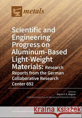 Scientific and Engineering Progress on Aluminum-Based Light-Weight Materials: Research Reports from the German Collaborative Research Center 692 Martin F. Wagner 9783038971962 Mdpi AG