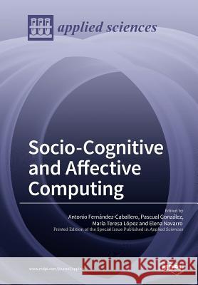 Socio-Cognitive and Affective Computing Antonio Fernandez-Caballero Pascual Gonzalez Maria Teresa Lopez 9783038971986