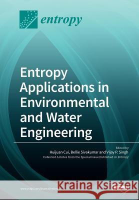 Entropy Applications in Environmental and Water Engineering Huijuan Cui Bellie Sivakumar Vijay P Singh 9783038972228 Mdpi AG