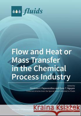 Flow and Heat or Mass Transfer in the Chemical Process Industry Dimitrios V. Papavassiliou Quoc T. Nguyen 9783038972389 Mdpi AG