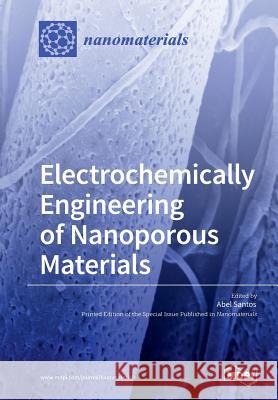 Electrochemically Engineering of Nanoporous Materials Abel Santos 9783038972686