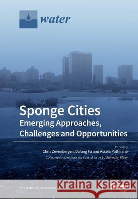 Sponge Cities: Emerging Approaches, Challenges and Opportunities Chris Zevenbergen, Dafang Fu, Assela Pathirana 9783038972723