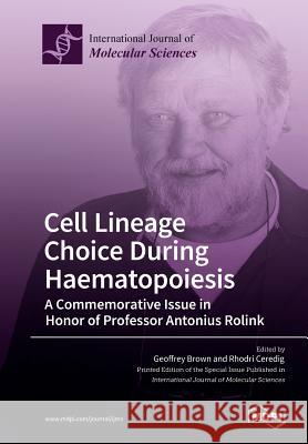 Cell Lineage Choice During Haematopoiesis: A Commemorative Issue in Honor of Professor Antonius Rolink Geoffrey Brown Rhodri Ceredig 9783038972747