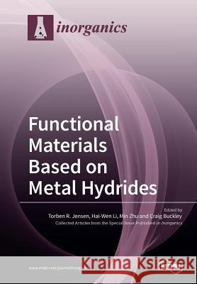 Functional Materials Based on Metal Hydrides Torben R. Jensen Hai-Wen Li Min Zhu 9783038972822 Mdpi AG