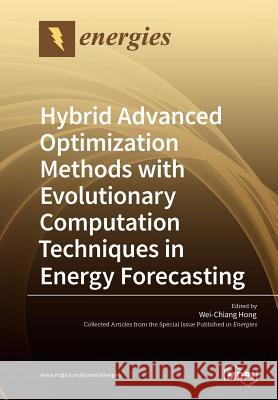 Hybrid Advanced Optimization Methods with Evolutionary Computation Techniques in Energy Forecasting Wei-Chiang Hong 9783038972860