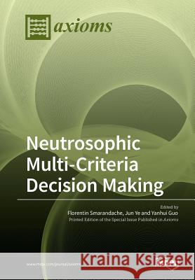 Neutrosophic Multi-Criteria Decision Making Florentin Smarandache Jun Ye Yanhui Guo 9783038972884 Mdpi AG