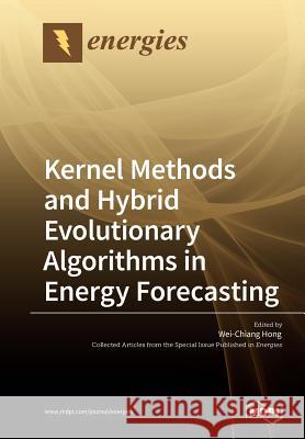 Kernel Methods and Hybrid Evolutionary Algorithms in Energy Forecasting Wei-Chiang Hong 9783038972921