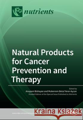 Natural Products for Cancer Prevention and Therapy Anupam Bishayee Mukerrem Betul Yerer-Aycan 9783038973102 Mdpi AG