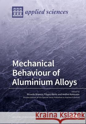 Mechanical Behaviour of Aluminium Alloys Ricardo Branco Filippo Berto Andrei Kotousov 9783038973201 Mdpi AG