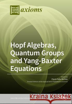Hopf Algebras, Quantum Groups and Yang-Baxter Equations Florin Felix Nichita 9783038973249 Mdpi AG