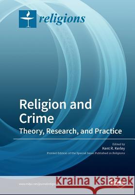 Religion and Crime: Theory, Research, and Practice Kent R. Kerley 9783038973300 Mdpi AG