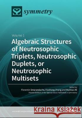 Algebraic Structures of Neutrosophic Triplets, Neutrosophic Duplets, or Neutrosophic Multisets: Volume 1 Florentin Smarandache Xiaohong Zhang Mumtaz Ali 9783038973843