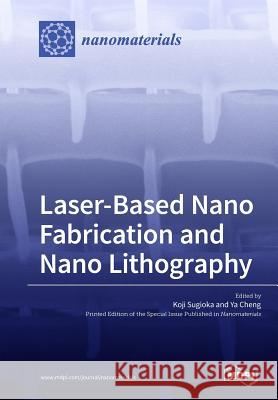 Laser-Based Nano Fabrication and Nano Lithography Koji Sugioka Ya Cheng 9783038974109 Mdpi AG