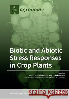 Biotic and Abiotic Stress Responses in Crop Plants Thomas Dresselhaus Ralph Huckelhoven 9783038974635 Mdpi AG