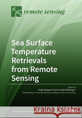Sea Surface Temperature Retrievals from Remote Sensing Jorge Vazquez-Cuervo, Xiaofeng Li 9783038974796 Mdpi AG