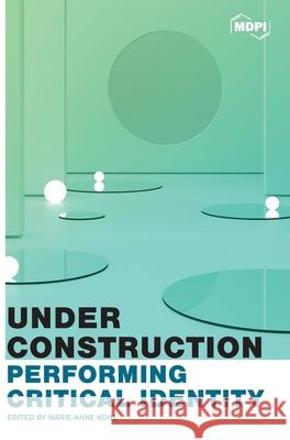 Under Construction: Performing Critical Identity Marie-Anne Kohl 9783038974994 Mdpi AG