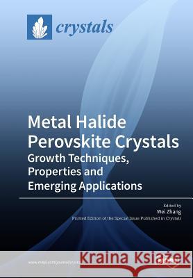 Metal Halide Perovskite Crystals: Growth Techniques, Properties and Emerging Applications Wei Zhang 9783038975588 Mdpi AG