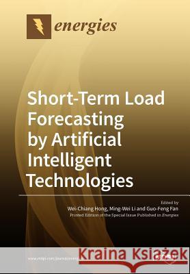 Short-Term Load Forecasting by Artificial Intelligent Technologies Wei-Chiang Hong Ming-Wei Li Guo-Feng Fan 9783038975823
