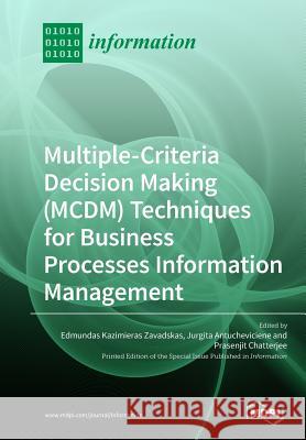 Multiple-Criteria Decision-Making (MCDM) Techniques for Business Processes Information Management Edmundas Kazimieras Zavadskas Jurgita Antucheviciene Prasenjit Chatterjee 9783038976424