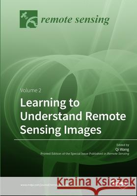 Learning to Understand Remote Sensing Images: Volume 2 Qi Wang 9783038976981 Mdpi AG