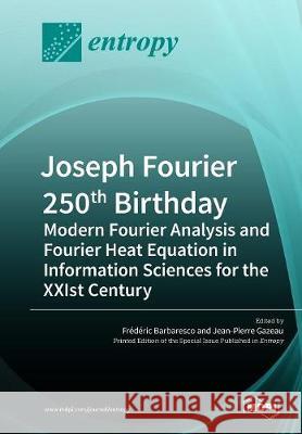 Joseph Fourier 250th Birthday: Modern Fourier Analysis and Fourier Heat Equation in Information Sciences for the XXIst Century Barbaresco, Frédéric 9783038977469 Mdpi AG